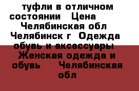  туфли в отличном состоянии › Цена ­ 700 - Челябинская обл., Челябинск г. Одежда, обувь и аксессуары » Женская одежда и обувь   . Челябинская обл.